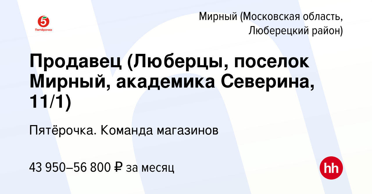 Вакансия Продавец (Люберцы, поселок Мирный, академика Северина, 11/1) в  Мирном (Московская область, Люберецкий район), работа в компании Пятёрочка.  Команда магазинов (вакансия в архиве c 11 января 2024)