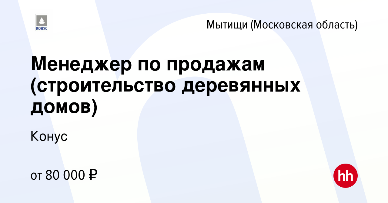 Вакансия Менеджер по продажам (строительство деревянных домов) в Мытищах,  работа в компании Конус (вакансия в архиве c 10 января 2024)