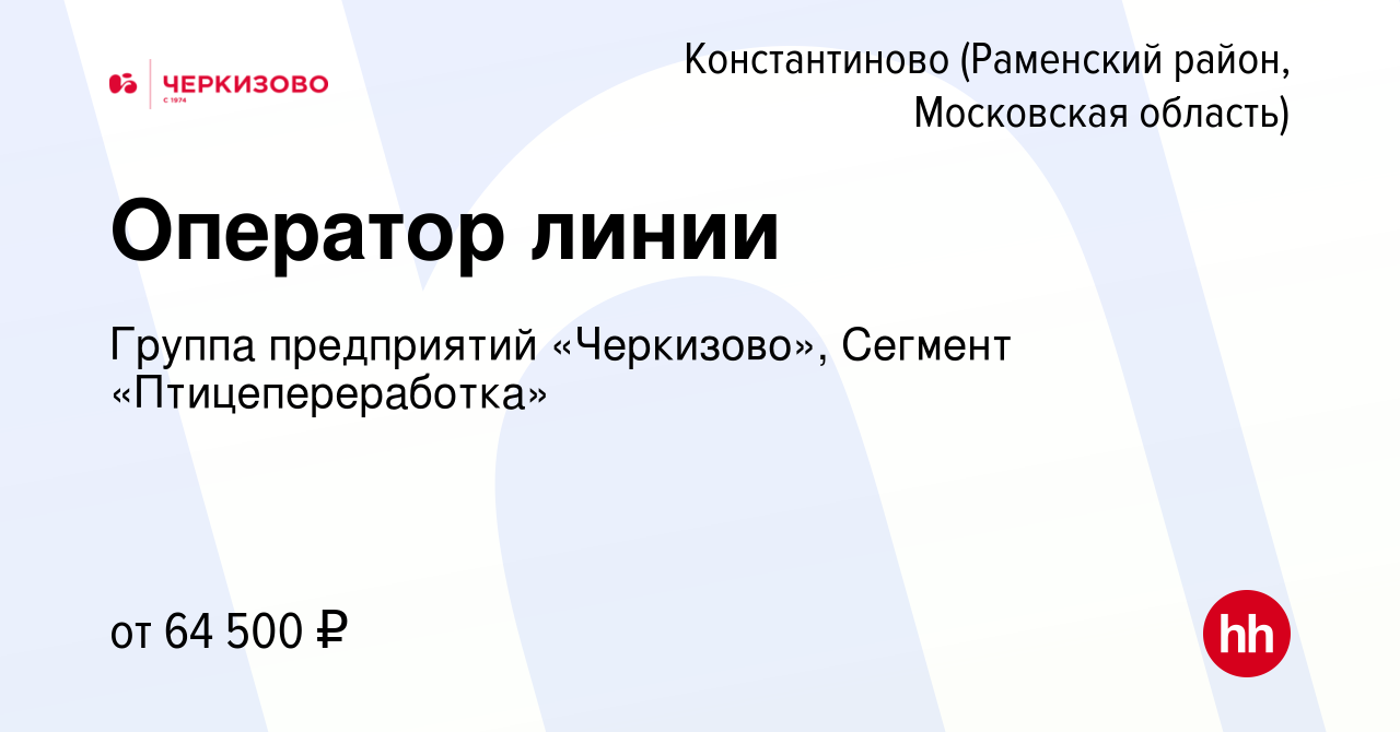 Вакансия Оператор линии в Константиново (Раменский район), работа в  компании Группа предприятий «Черкизово», Сегмент «Птицепереработка»  (вакансия в архиве c 11 января 2024)