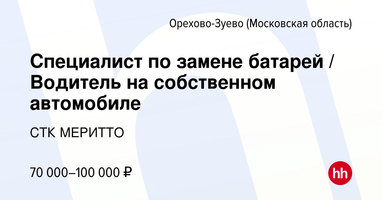 Вакансия Специалист по замене батарей / Водитель на собственном автомобиле  в Орехово-Зуево, работа в компании СТК МЕРИТТО (вакансия в архиве c 11  января 2024)