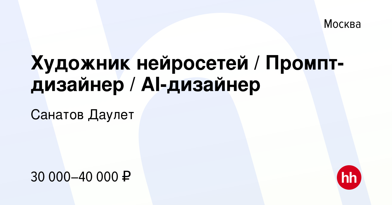 Вакансия Художник нейросетей / Промпт-дизайнер / AI-дизайнер в Москве,  работа в компании Санатов Даулет (вакансия в архиве c 11 декабря 2023)