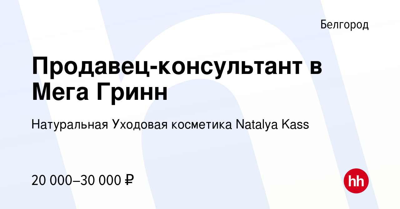 Вакансия Продавец-консультант в Мега Гринн в Белгороде, работа в компании  Натуральная Уходовая косметика Natalya Kass (вакансия в архиве c 11 января  2024)