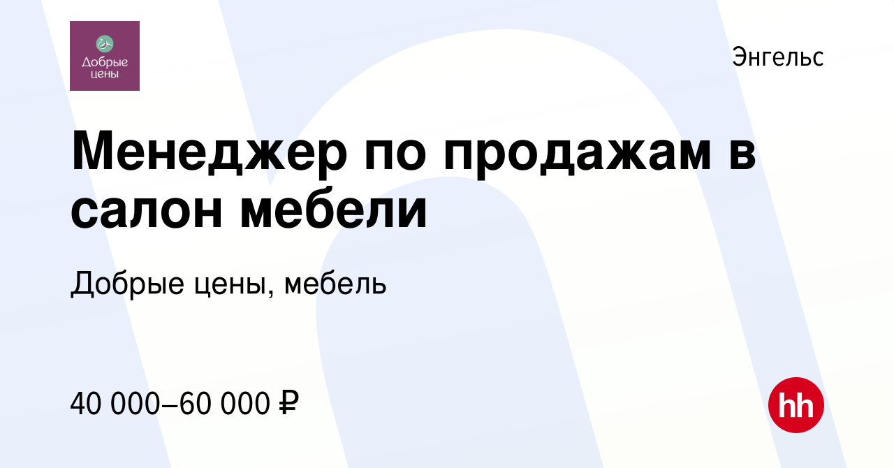 Вакансия Менеджер по продажам в салон мебели в Энгельсе, работа в компании  Добрые цены, мебель (вакансия в архиве c 12 января 2024)