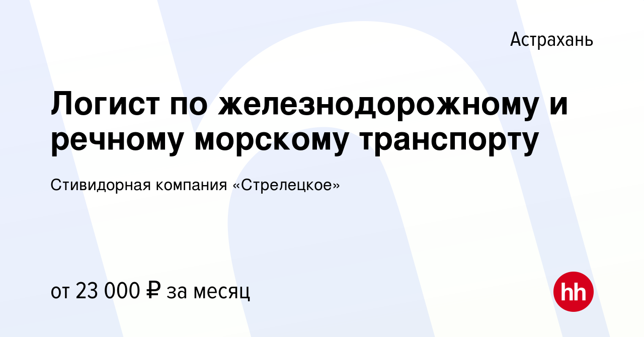 Вакансия Логист по желeзнодoрожнoму и peчному мopcкoму тpaнcпoрту в  Астрахани, работа в компании Стивидорная компания «Стрелецкое» (вакансия в  архиве c 12 января 2024)