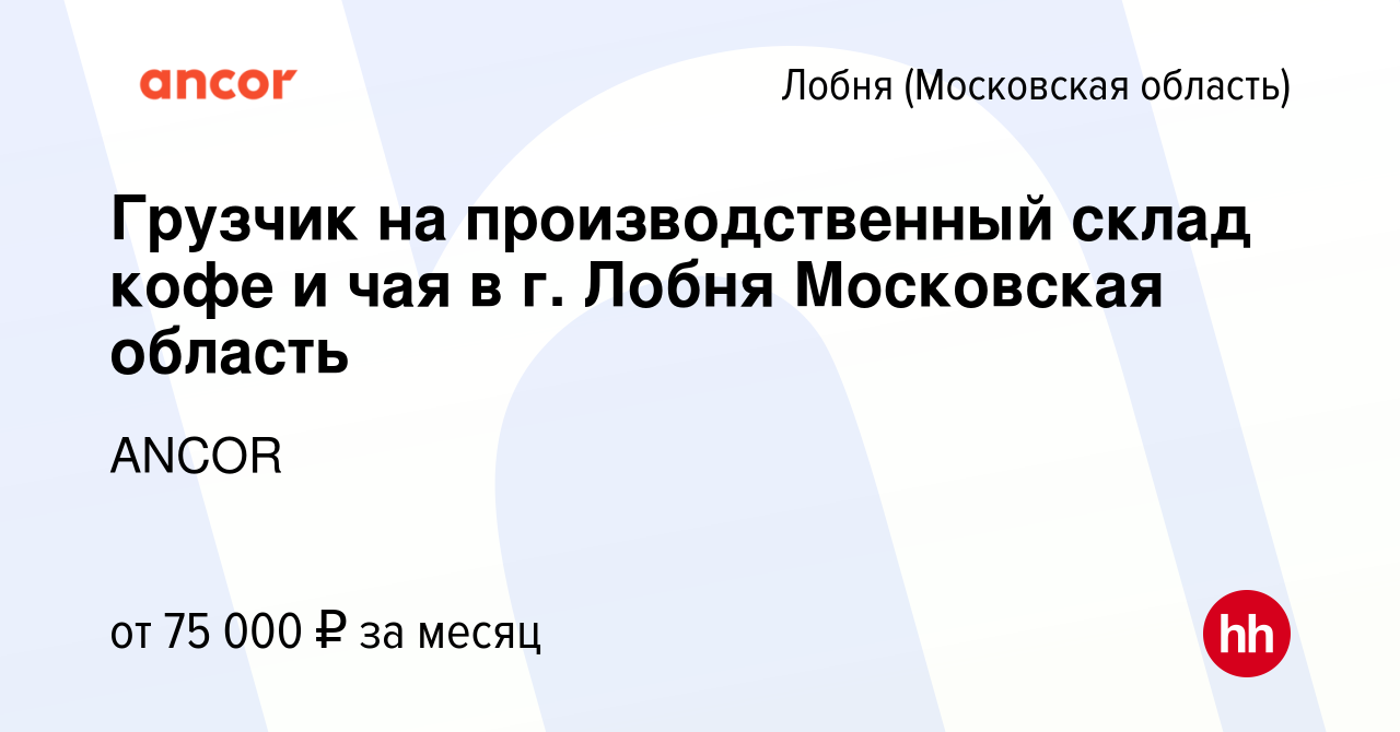 Вакансия Грузчик на производственный склад кофе и чая в г. Лобня Московская  область в Лобне, работа в компании ANCOR (вакансия в архиве c 12 января  2024)