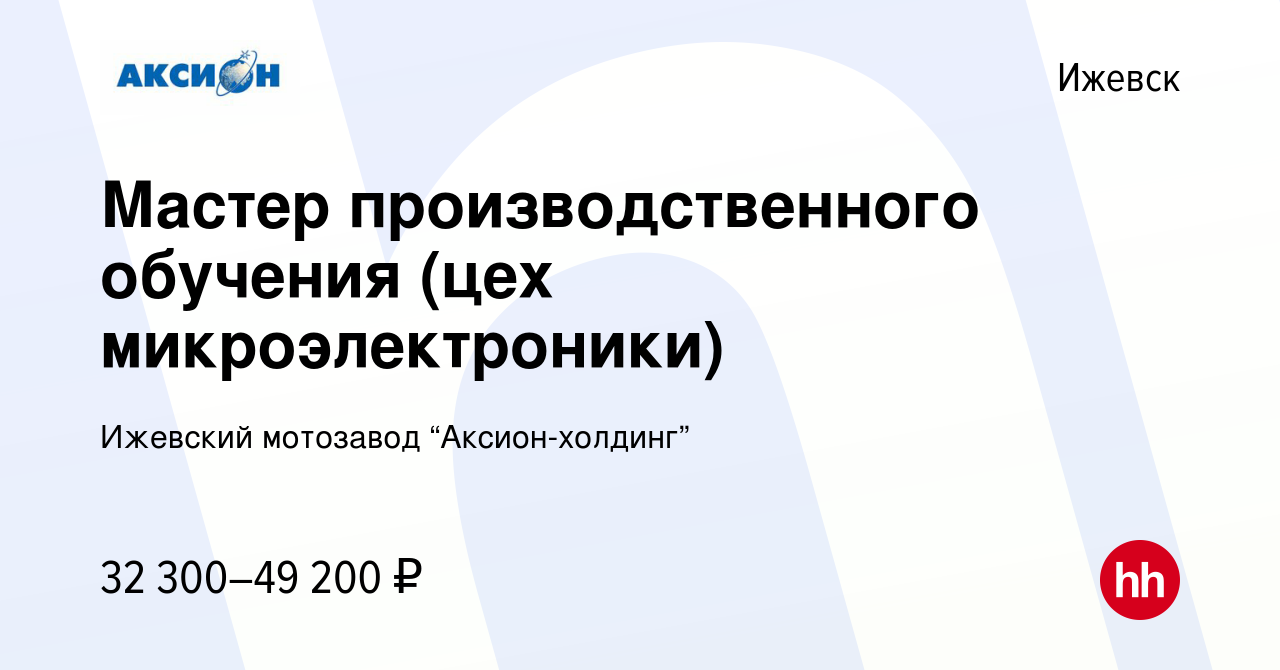 Вакансия Мастер производственного обучения (цех микроэлектроники) в  Ижевске, работа в компании Ижевский мотозавод “Аксион-холдинг” (вакансия в  архиве c 12 января 2024)