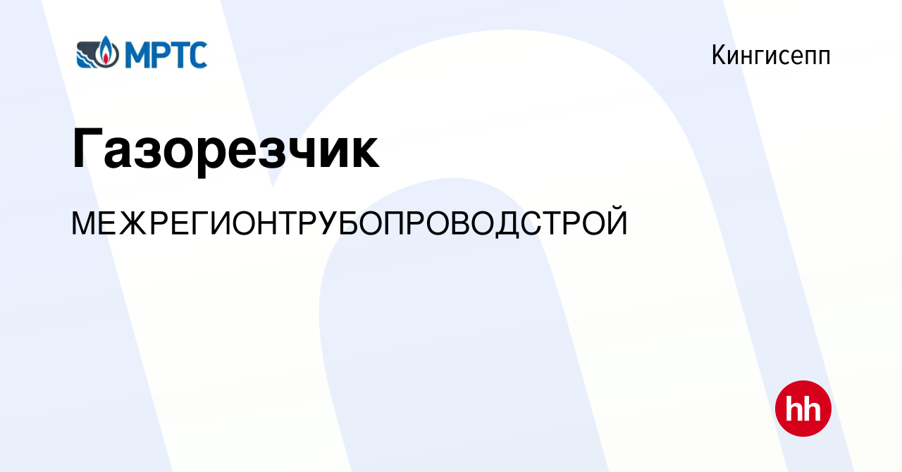 Вакансия Газорезчик в Кингисеппе, работа в компании  МЕЖРЕГИОНТРУБОПРОВОДСТРОЙ (вакансия в архиве c 12 января 2024)