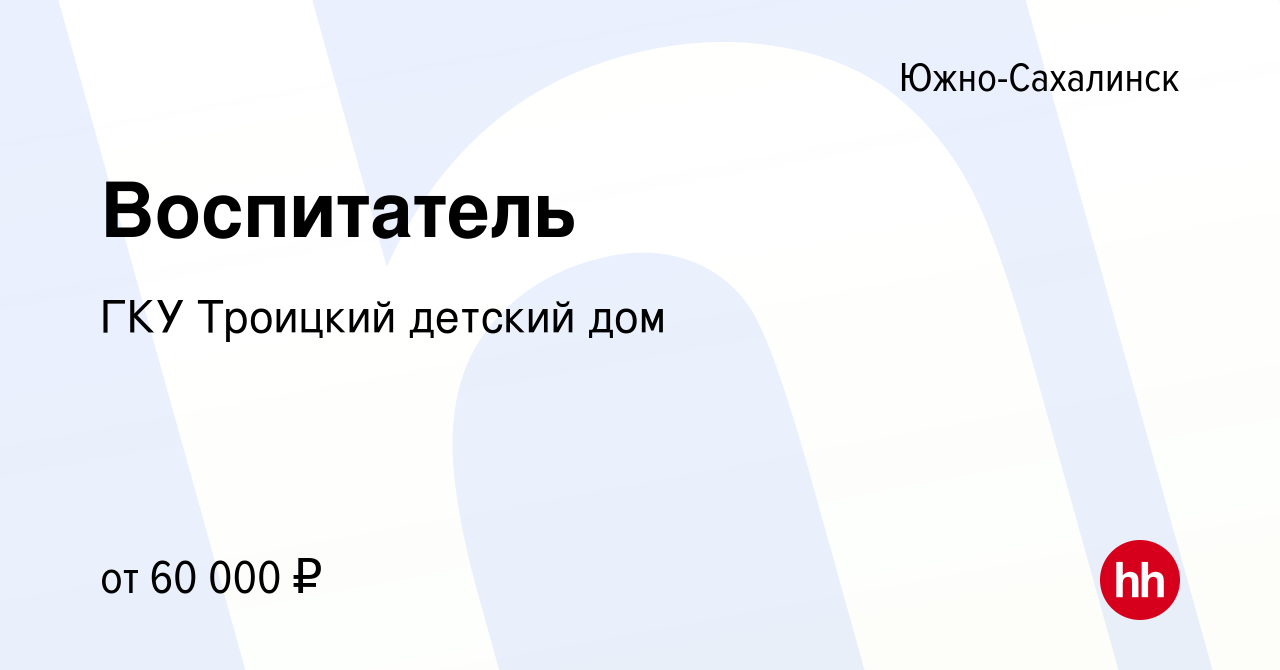 Вакансия Воспитатель в Южно-Сахалинске, работа в компании ГКУ Троицкий  детский дом (вакансия в архиве c 12 января 2024)