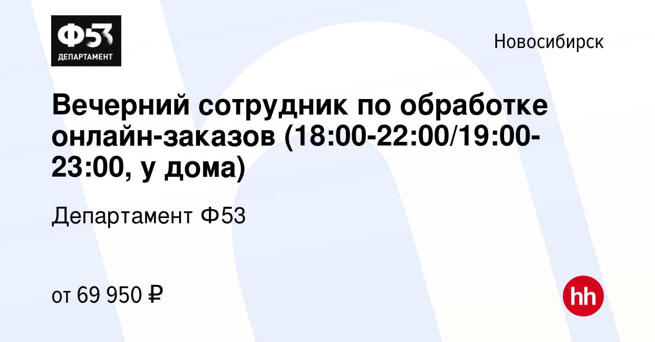 Вакансия Вечерний сотрудник по обработке онлайн-заказов  (18:00-22:00/19:00-23:00, у дома) в Новосибирске, работа в компании  Департамент Ф53 (вакансия в архиве c 12 января 2024)