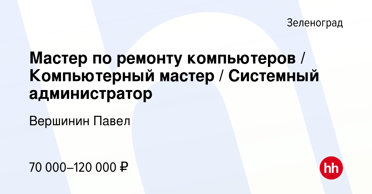 Вакансия Мастер по ремонту компьютеров / Компьютерный мастер / Системный  администратор в Зеленограде, работа в компании Вершинин Павел (вакансия в  архиве c 12 января 2024)