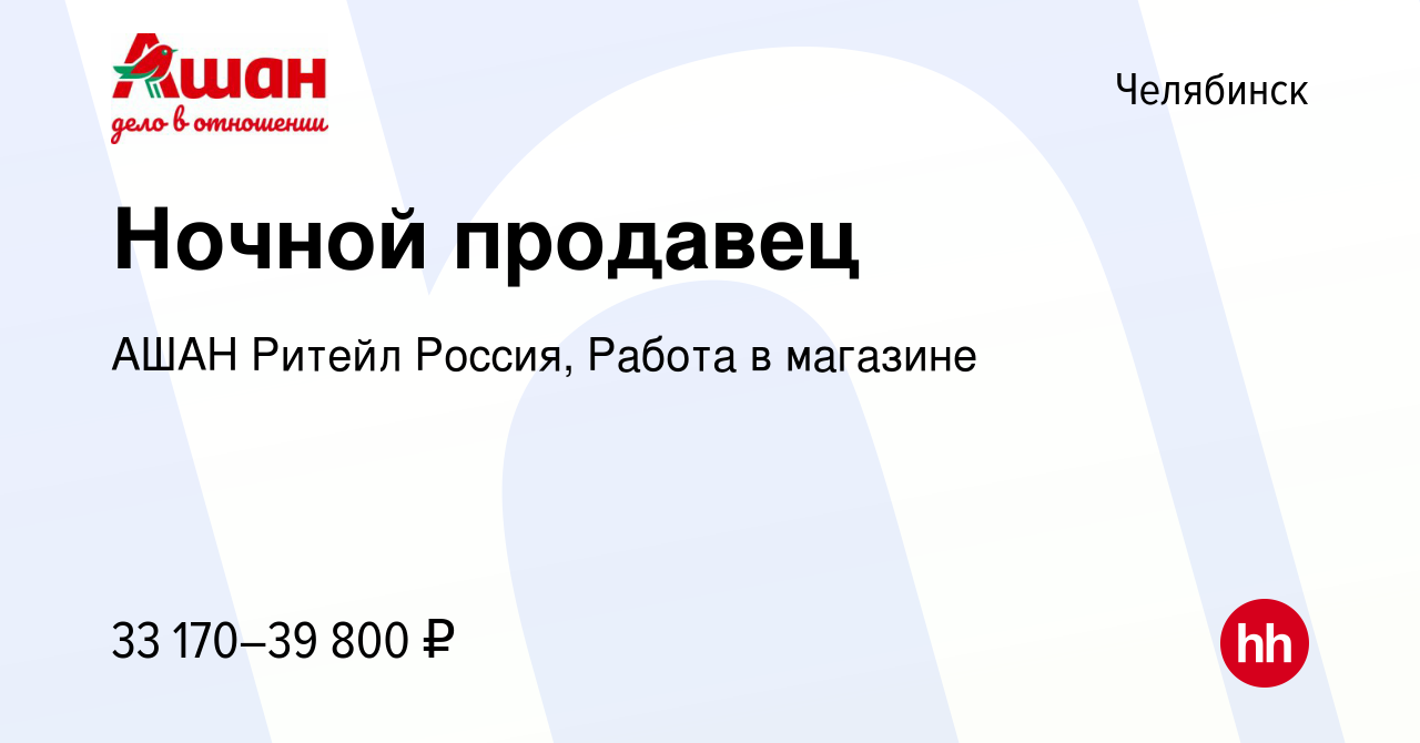 Вакансия Ночной продавец в Челябинске, работа в компании АШАН Ритейл  Россия, Работа в магазине (вакансия в архиве c 12 января 2024)