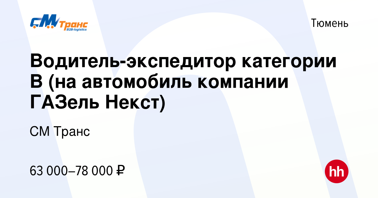 Вакансия Водитель-экспедитор категории В (на автомобиль компании ГАЗель  Некст) в Тюмени, работа в компании СМ Транс (вакансия в архиве c 1 февраля  2024)