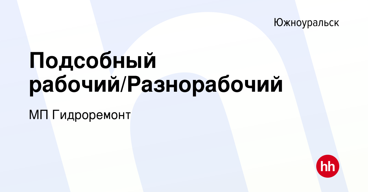 Вакансия Подсобный рабочий/Разнорабочий в Южноуральске, работа в компании  МП Гидроремонт (вакансия в архиве c 12 января 2024)