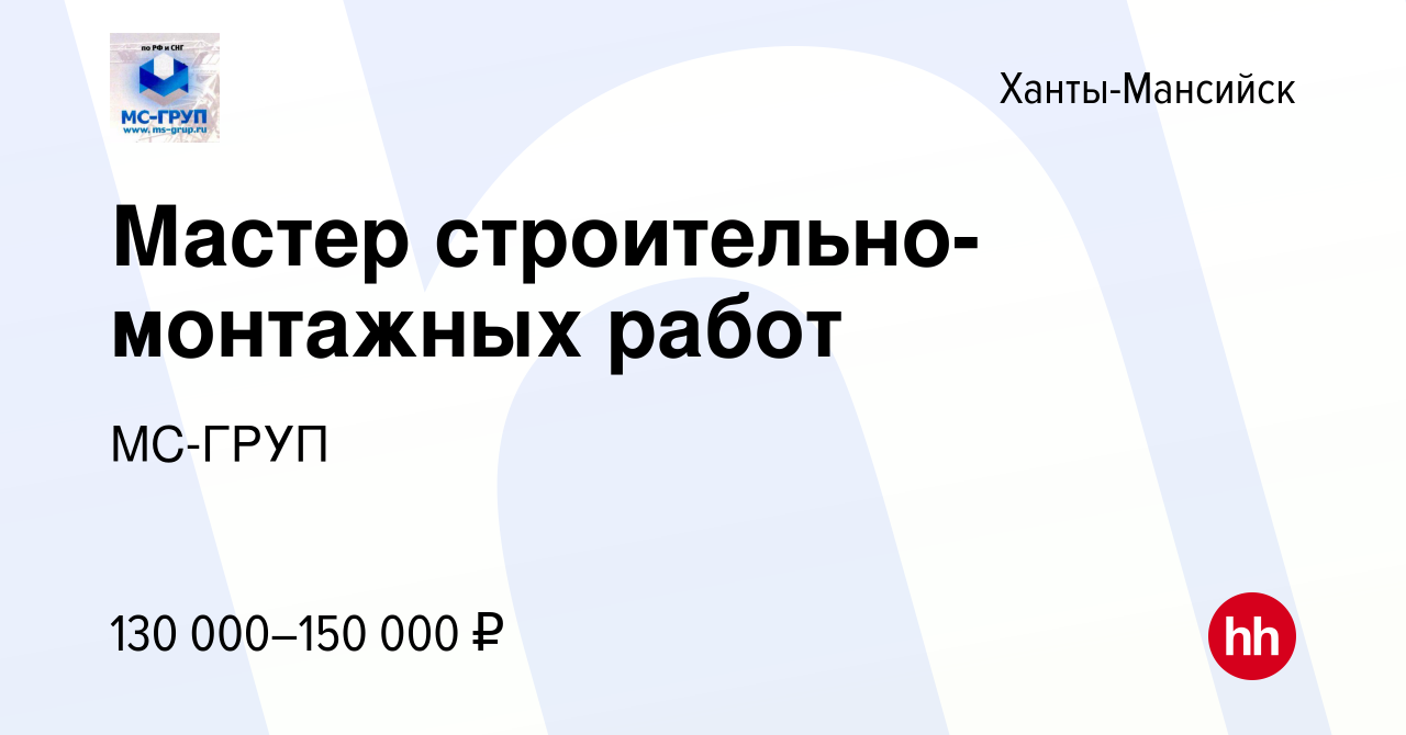 Вакансия Мастер строительно-монтажных работ в Ханты-Мансийске, работа в  компании МС-ГРУП (вакансия в архиве c 12 января 2024)