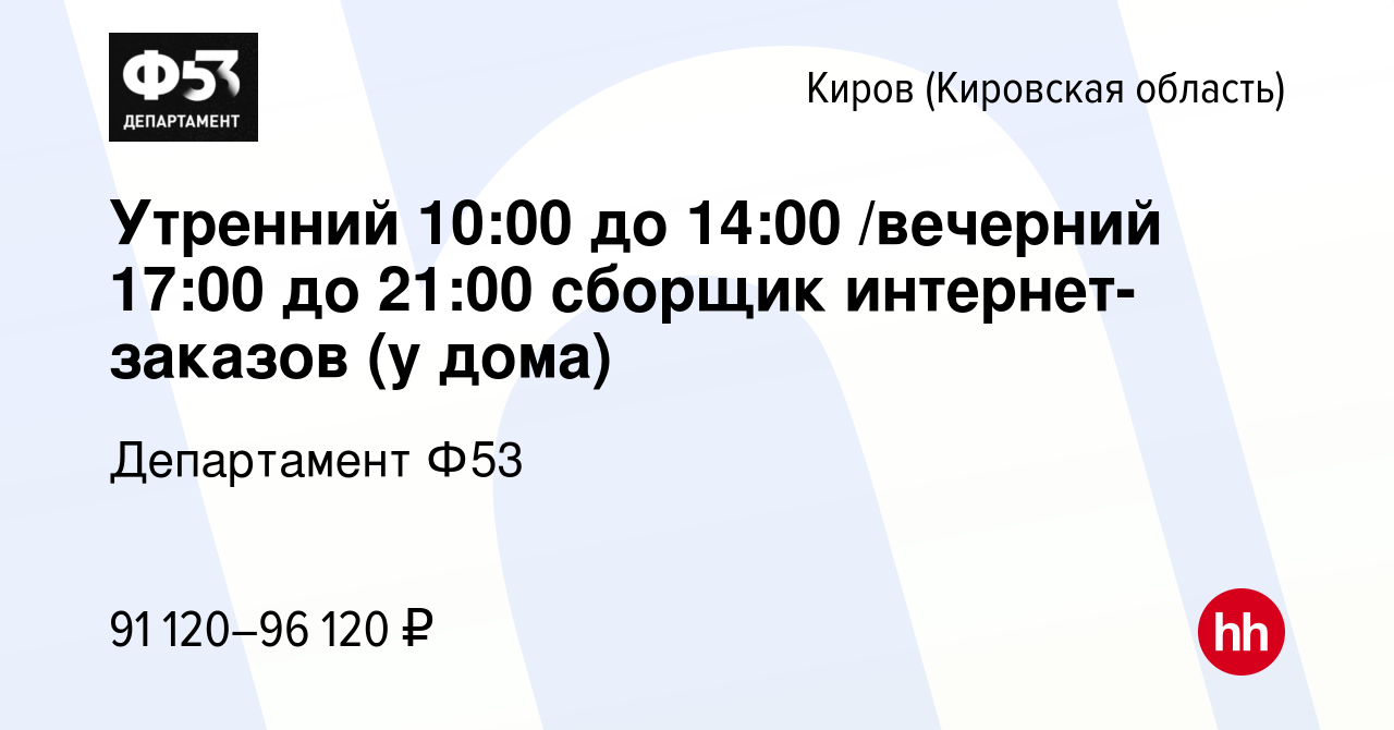 Вакансия Утренний 10:00 до 14:00 /вечерний 17:00 до 21:00 сборщик  интернет-заказов (у дома) в Кирове (Кировская область), работа в компании  Департамент Ф53 (вакансия в архиве c 12 января 2024)