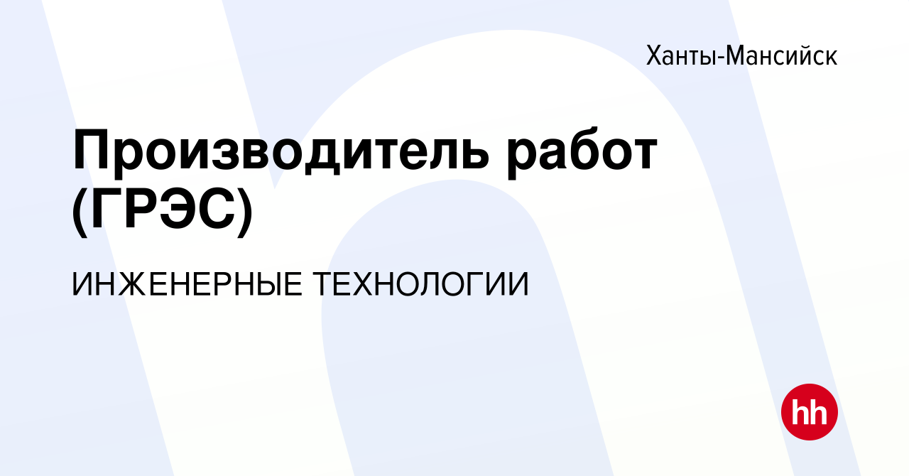 Вакансия Производитель работ (ГРЭС) в Ханты-Мансийске, работа в компании  ИНЖЕНЕРНЫЕ ТЕХНОЛОГИИ (вакансия в архиве c 8 февраля 2024)