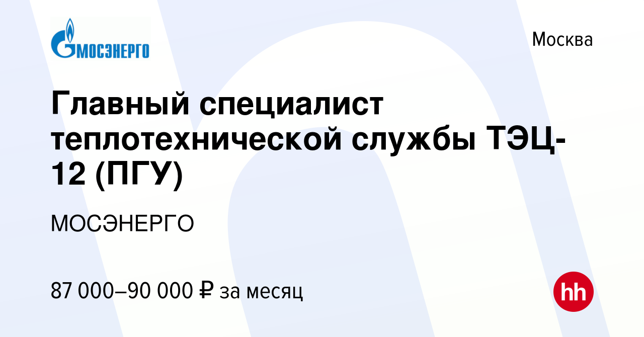 Вакансия Главный специалист теплотехнической службы ТЭЦ-12 (ПГУ) в Москве,  работа в компании МОСЭНЕРГО (вакансия в архиве c 12 марта 2024)