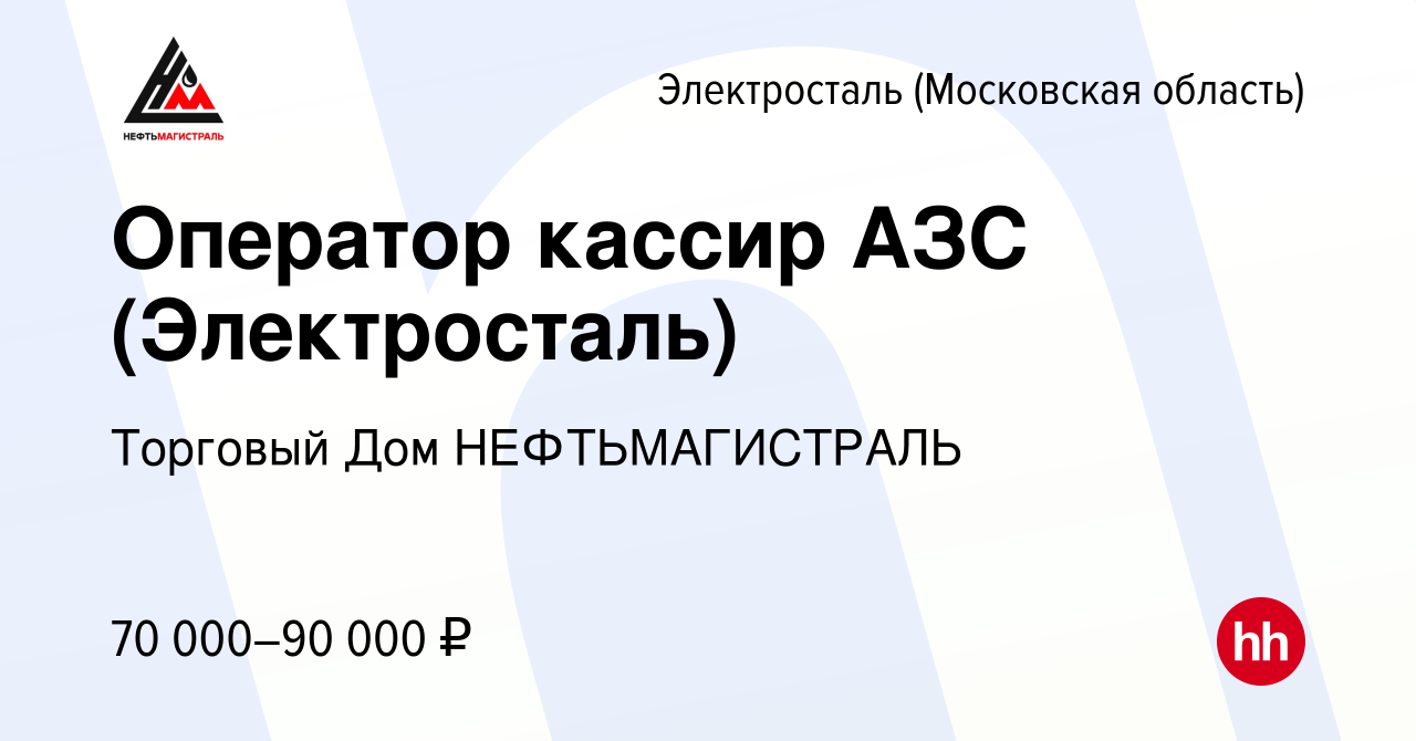 Вакансия Оператор кассир АЗС (Электросталь) в Электростали, работа в  компании Торговый Дом НЕФТЬМАГИСТРАЛЬ (вакансия в архиве c 12 марта 2024)