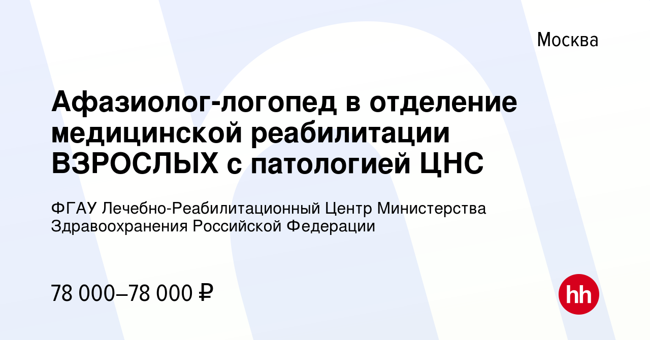 Вакансия Афазиолог-логопед в отделение медицинской реабилитации ВЗРОСЛЫХ с  патологией ЦНС в Москве, работа в компании ФГАУ Лечебно-Реабилитационный  Центр Министерства Здравоохранения Российской Федерации (вакансия в архиве  c 4 марта 2024)