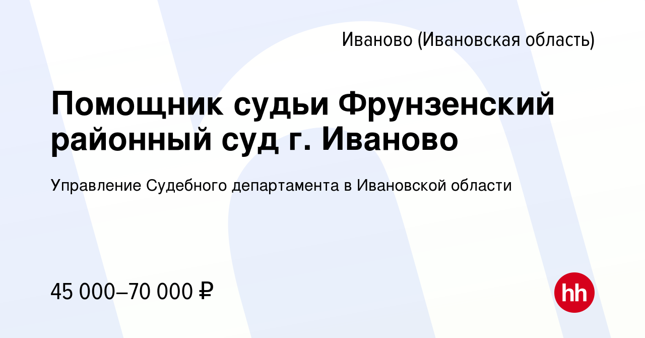 Вакансия Помощник судьи Фрунзенский районный суд г. Иваново в Иваново,  работа в компании Управление Судебного департамента в Ивановской области  (вакансия в архиве c 12 января 2024)