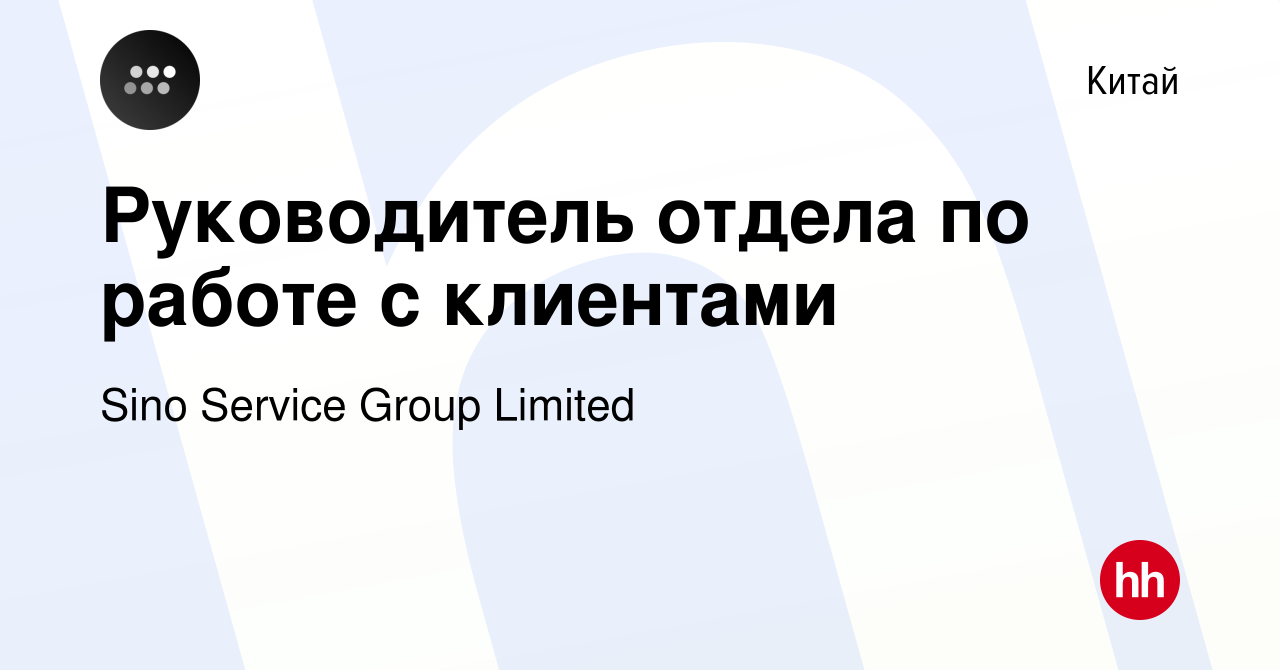 Вакансия Руководитель отдела по работе с клиентами в Китае, работа в  компании Sino Service Group Limited (вакансия в архиве c 12 января 2024)