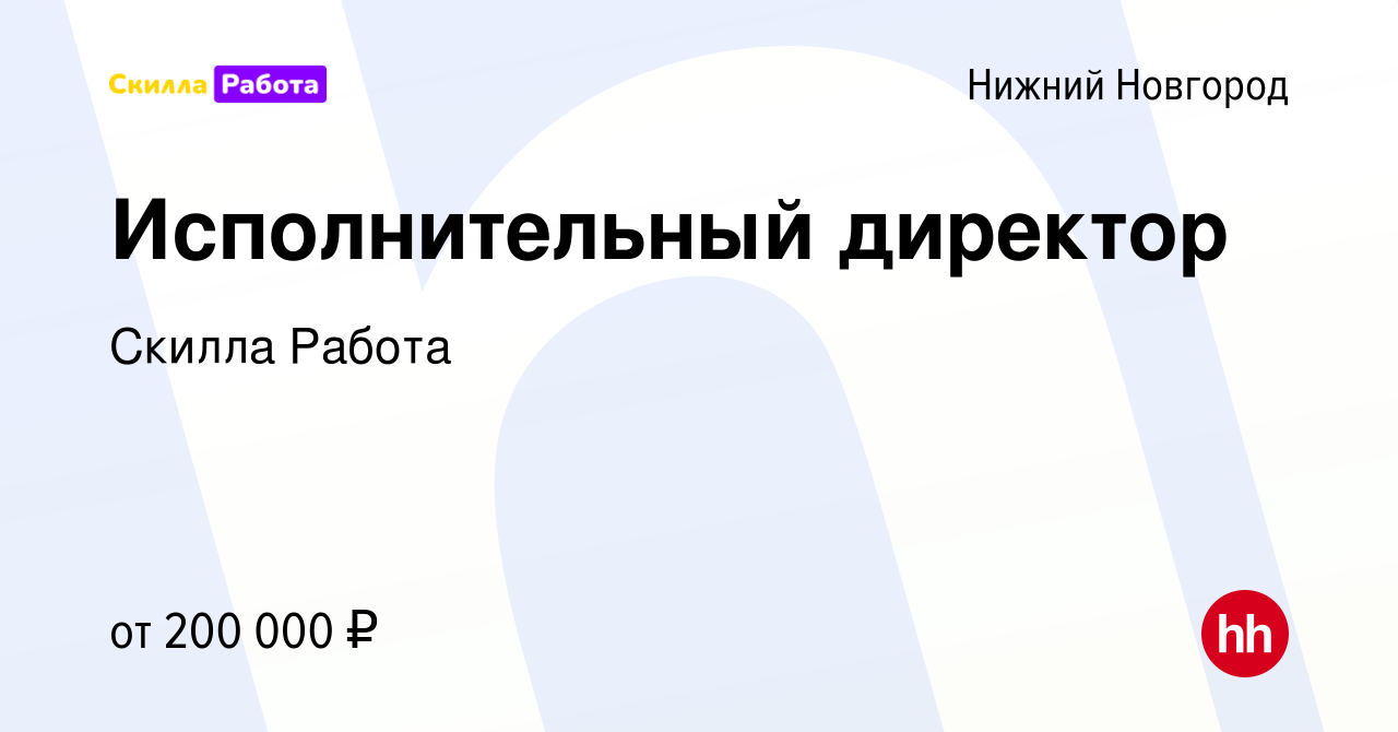 Вакансия Исполнительный директор в Нижнем Новгороде, работа в компании  Skilla Работа (вакансия в архиве c 12 января 2024)