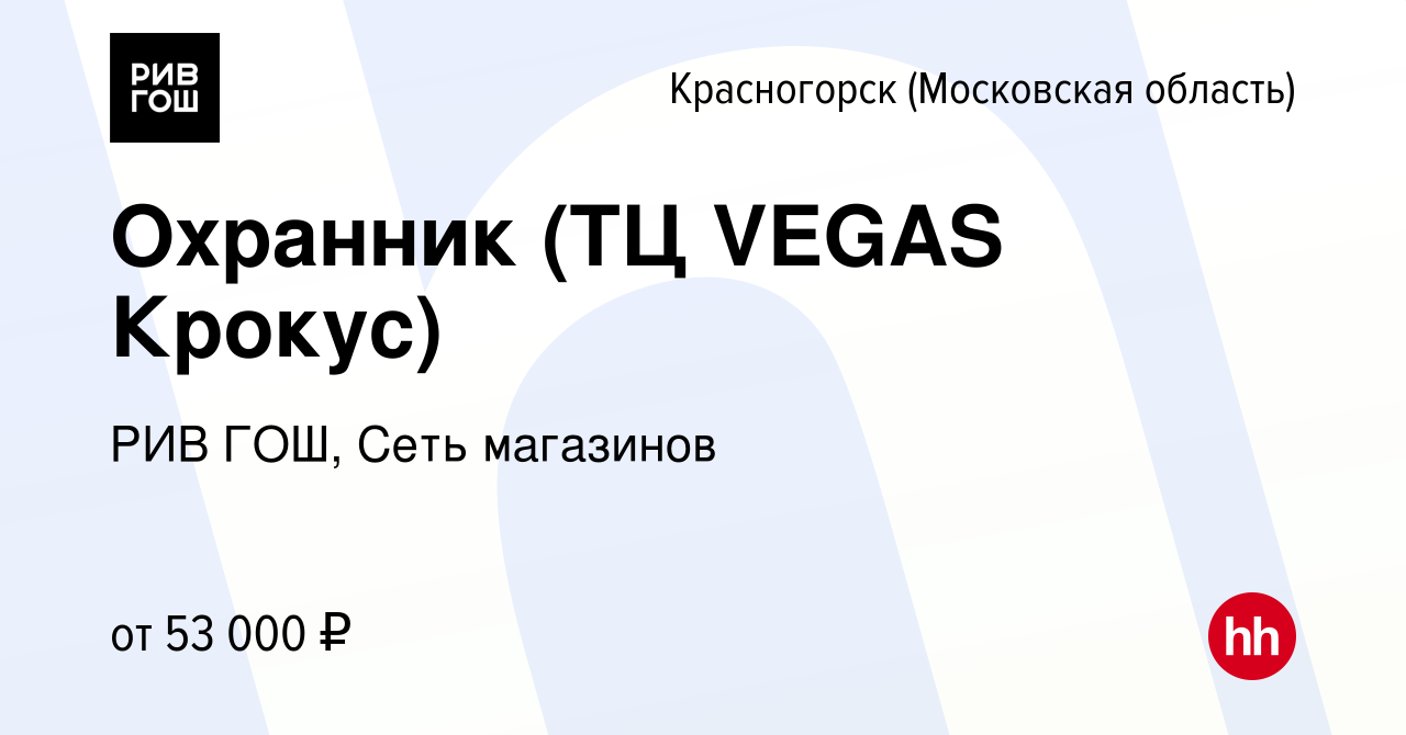 Вакансия Охранник (ТЦ VEGAS Крокус) в Красногорске, работа в компании РИВ  ГОШ, Сеть магазинов (вакансия в архиве c 25 марта 2024)