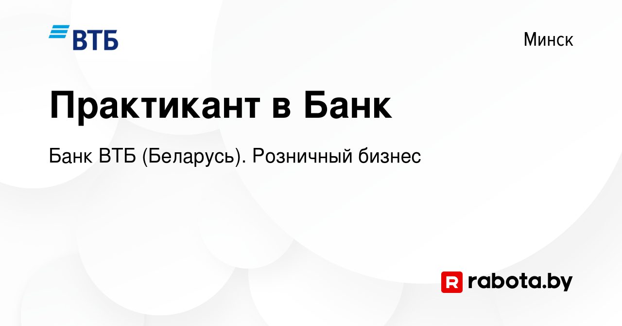 Вакансия Практикант в Банк в Минске, работа в компании Банк ВТБ (Беларусь).  Розничный бизнес (вакансия в архиве c 18 мая 2024)