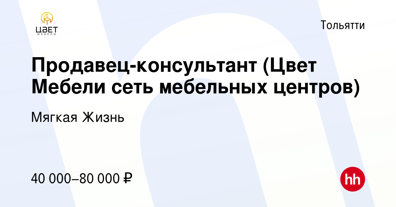 Вакансия Продавец-консультант (Цвет Мебели сеть мебельных центров) в  Тольятти, работа в компании Мягкая Жизнь (вакансия в архиве c 13 января  2024)