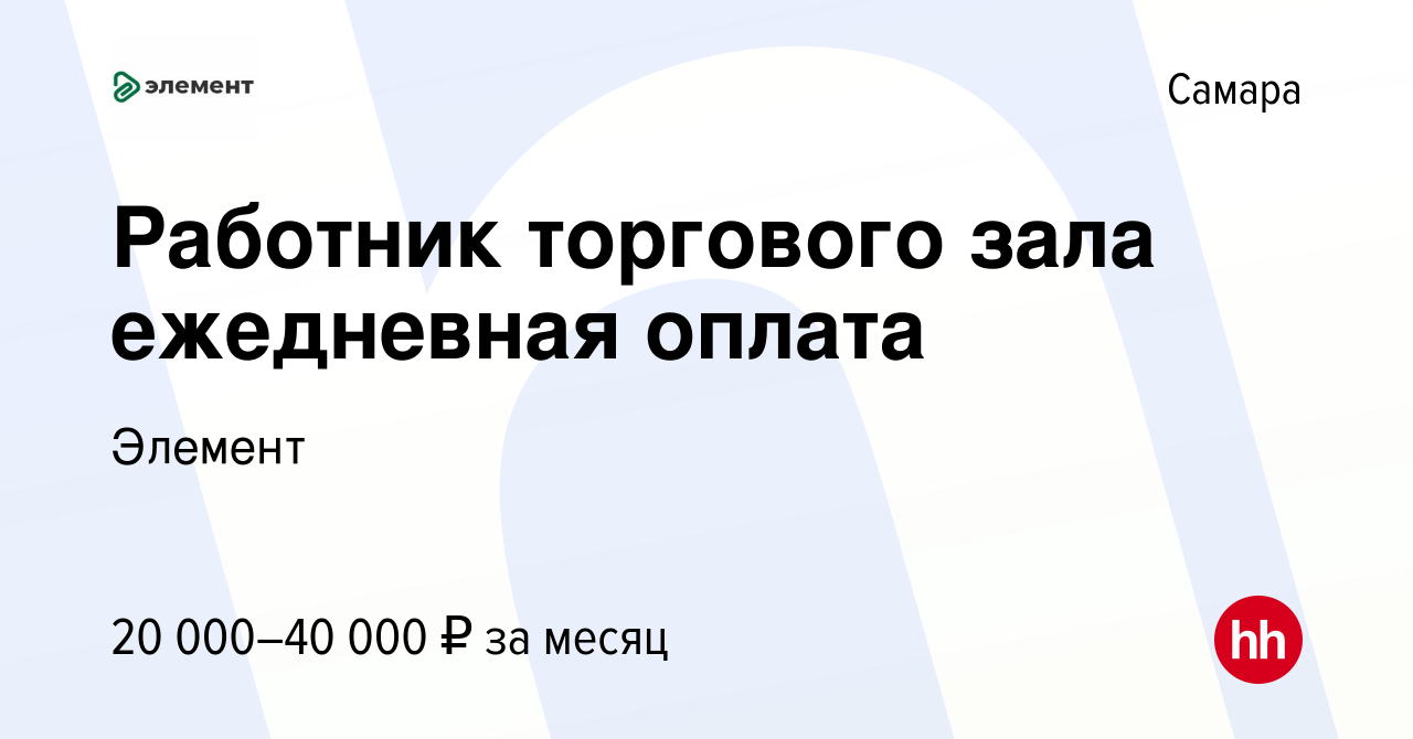 Вакансия Работник торгового зала ежедневная оплата в Самаре, работа в  компании Элемент (вакансия в архиве c 13 января 2024)