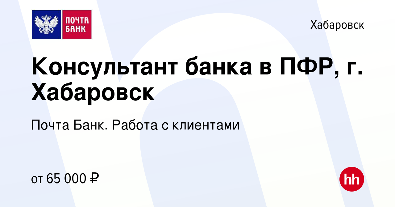 Вакансия Консультант банка в ПФР, г. Хабаровск в Хабаровске, работа в  компании Почта Банк. Работа с клиентами (вакансия в архиве c 13 января 2024)