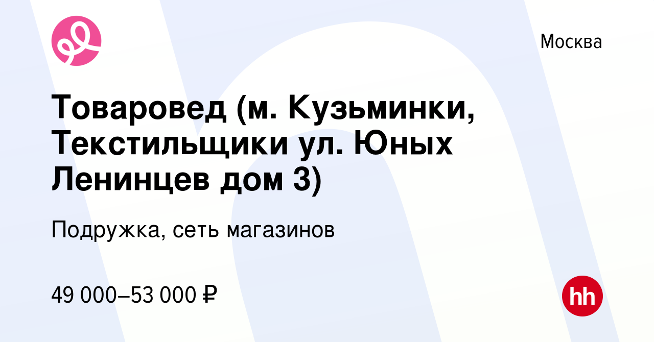 Вакансия Товаровед (м. Кузьминки, Текстильщики ул. Юных Ленинцев дом 3) в  Москве, работа в компании Подружка, сеть магазинов (вакансия в архиве c 10  января 2024)