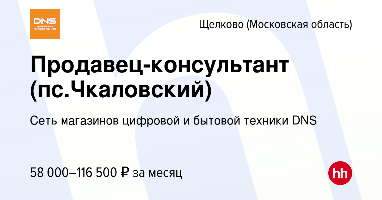 Вакансия Продавец-консультант (пс.Чкаловский) в Щелково, работа в компании  Сеть магазинов цифровой и бытовой техники DNS (вакансия в архиве c 10  января 2024)