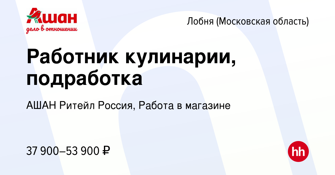 Вакансия Работник кулинарии, подработка в Лобне, работа в компании АШАН  Ритейл Россия, Работа в магазине (вакансия в архиве c 9 января 2024)