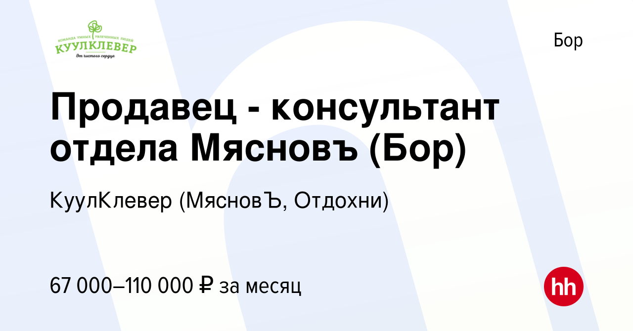 Вакансия Продавец - консультант отдела Мясновъ (Бор) на Бору, работа в  компании КуулКлевер (МясновЪ, Отдохни) (вакансия в архиве c 12 февраля 2024)