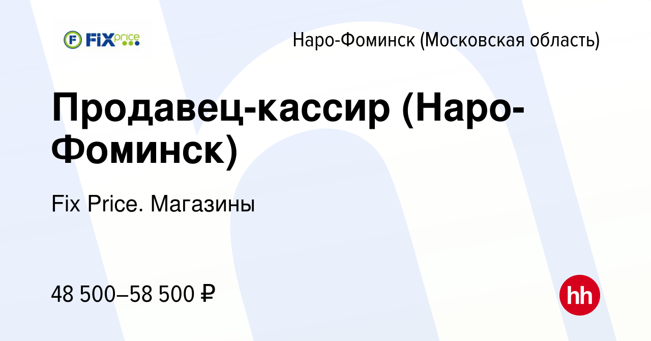 Вакансия Продавец-кассир (Наро-Фоминск) в Наро-Фоминске, работа в компании  Fix Price. Магазины (вакансия в архиве c 15 декабря 2023)