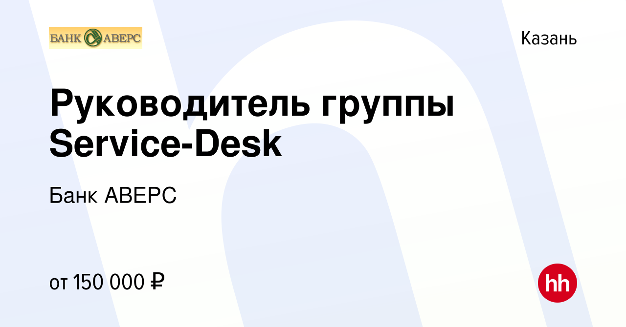 Вакансия Руководитель группы Service-Desk в Казани, работа в компании Банк  АВЕРС (вакансия в архиве c 13 января 2024)