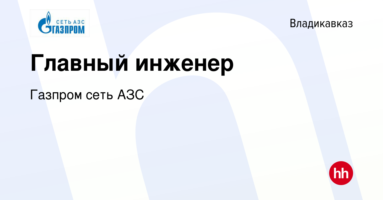 Вакансия Главный инженер во Владикавказе, работа в компании Газпром сеть  АЗС (вакансия в архиве c 13 января 2024)