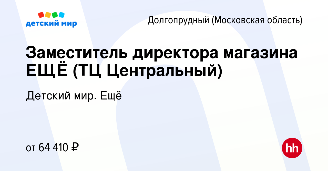 Вакансия Заместитель директора магазина ЕЩЁ (ТЦ Центральный) в  Долгопрудном, работа в компании Детский мир. Ещё (вакансия в архиве c 18  января 2024)