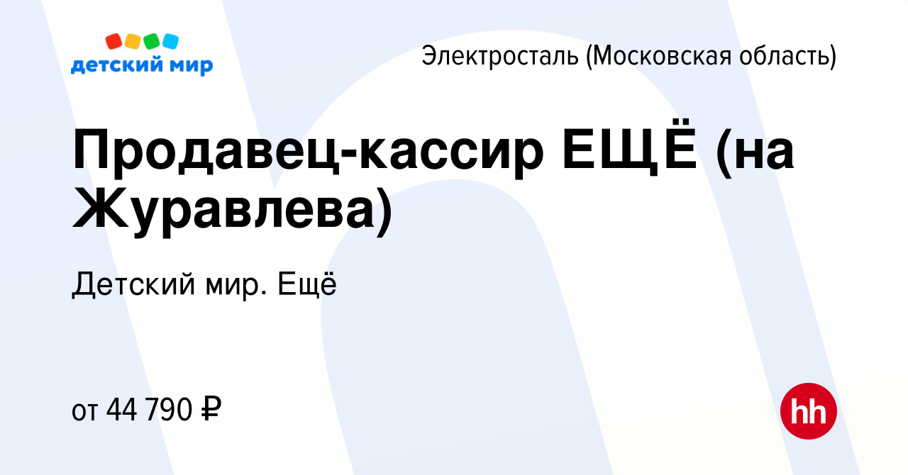 Вакансия Продавец-кассир ЕЩЁ (на Журавлева) в Электростали, работа в  компании Детский мир. Ещё (вакансия в архиве c 11 января 2024)