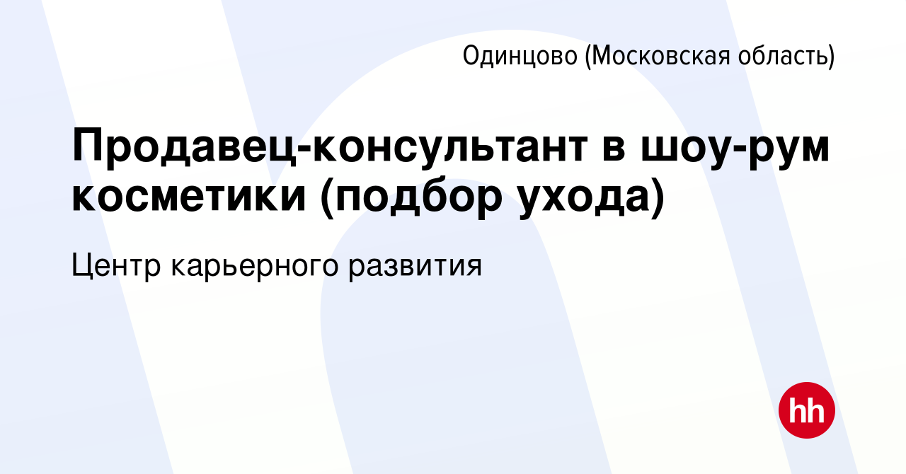 Вакансия Продавец-консультант в шоу-рум косметики (подбор ухода) в Одинцово,  работа в компании Центр карьерного развития (вакансия в архиве c 13 января  2024)