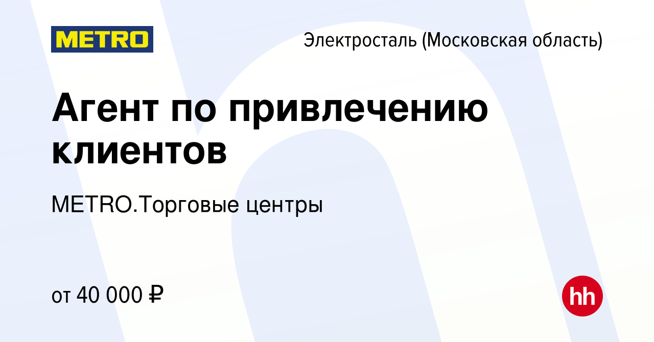 Вакансия Агент по привлечению клиентов в Электростали, работа в компании  METRO.Торговые центры (вакансия в архиве c 19 января 2024)