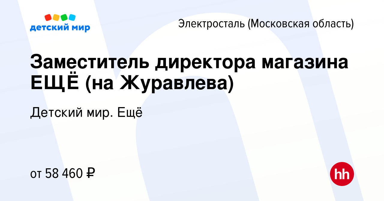 Вакансия Заместитель директора магазина ЕЩЁ (на Журавлева) в Электростали,  работа в компании Детский мир. Ещё (вакансия в архиве c 28 декабря 2023)