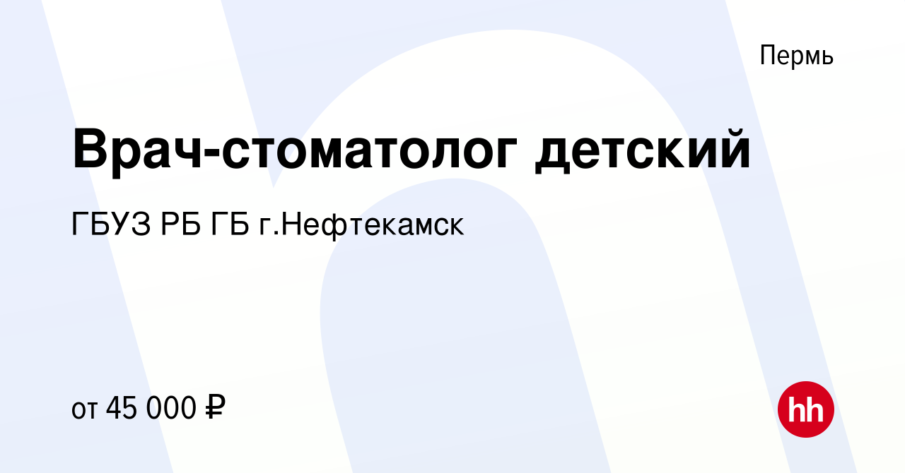 Вакансия Врач-стоматолог детский в Перми, работа в компании ГБУЗ РБ ГБ г. Нефтекамск (вакансия в архиве c 13 января 2024)