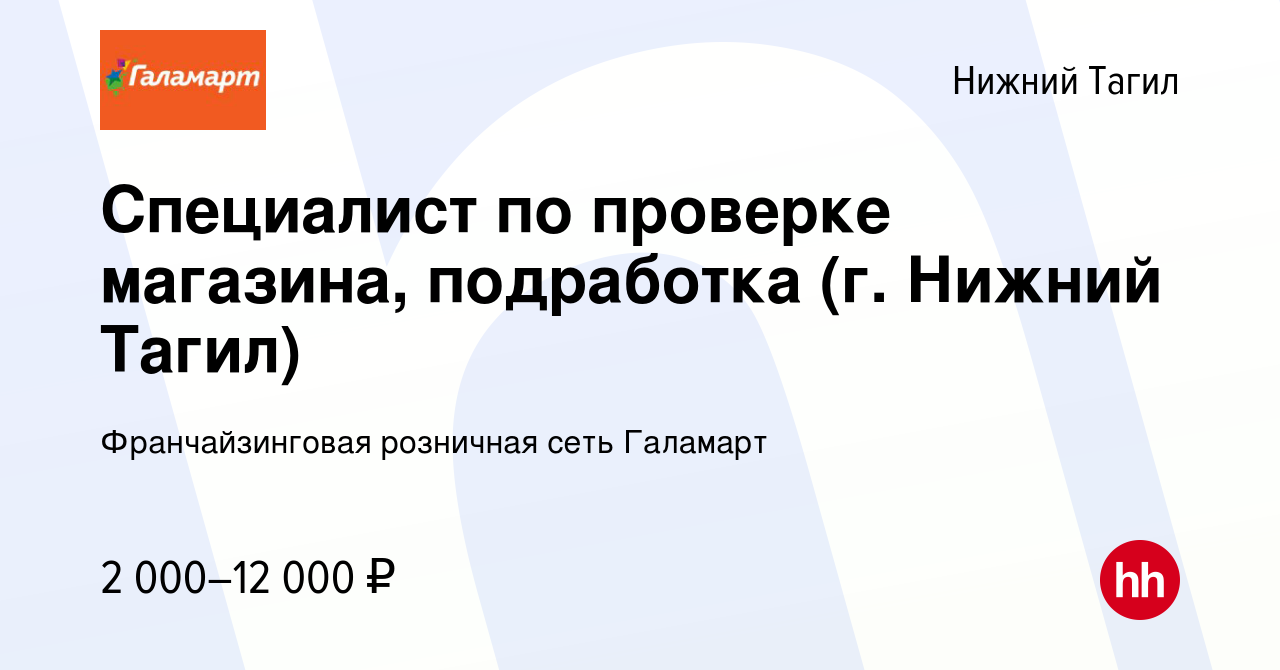 Вакансия Специалист по проверке магазина, подработка (г. Нижний Тагил) в  Нижнем Тагиле, работа в компании Франчайзинговая розничная сеть Галамарт  (вакансия в архиве c 13 января 2024)