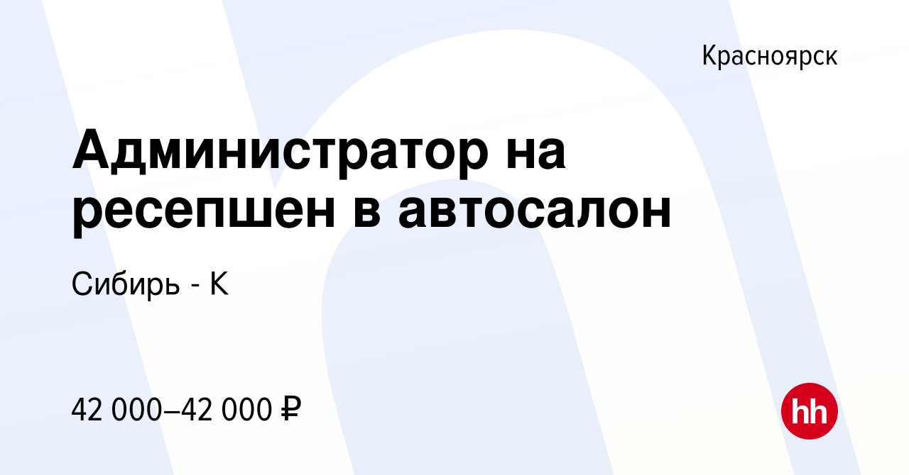 Вакансия Администратор на ресепшен в автосалон в Красноярске, работа в  компании Сибирь - К (вакансия в архиве c 13 января 2024)