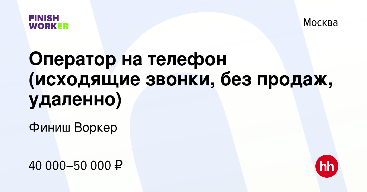 Вакансия Оператор на телефон (исходящие звонки, без продаж, удаленно) в  Москве, работа в компании Финиш Воркер (вакансия в архиве c 13 января 2024)