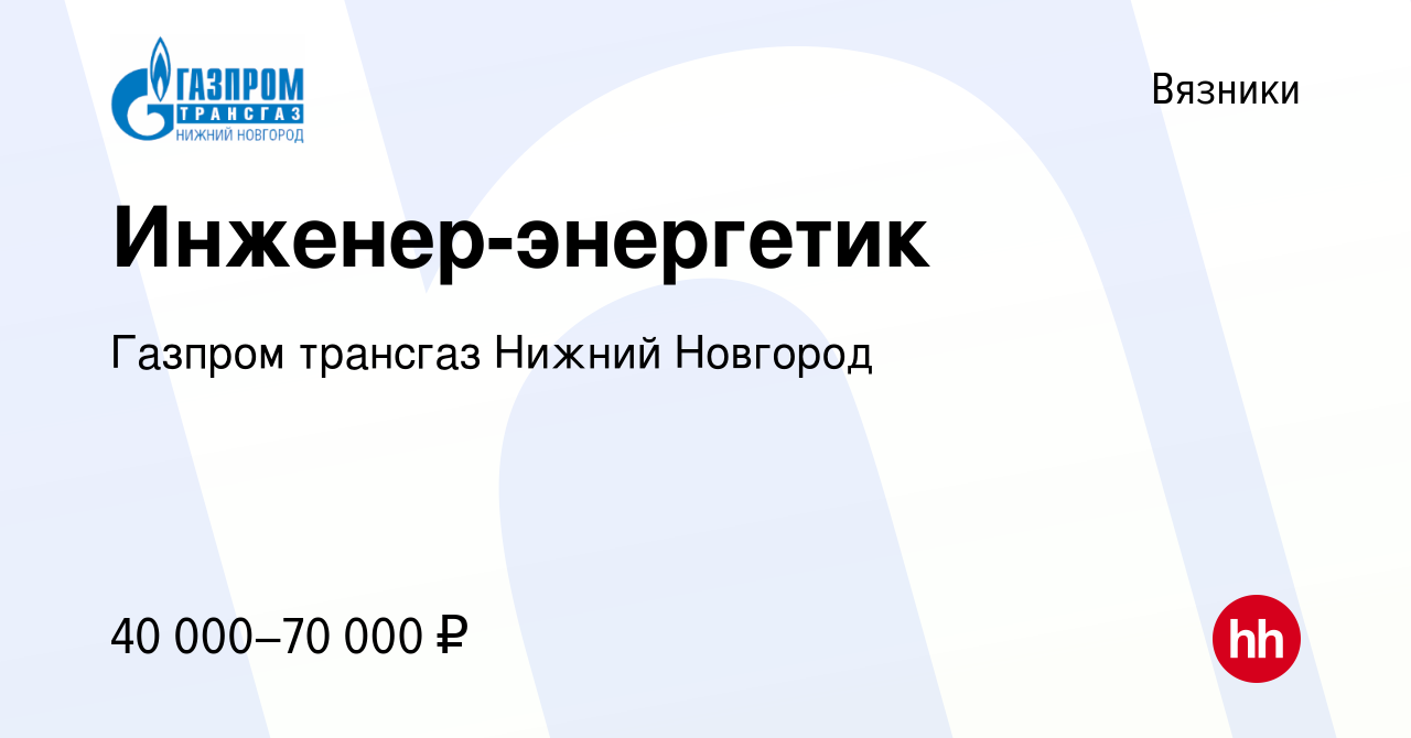 Вакансия Инженер-энергетик в Вязниках, работа в компании Газпром трансгаз  Нижний Новгород (вакансия в архиве c 13 января 2024)