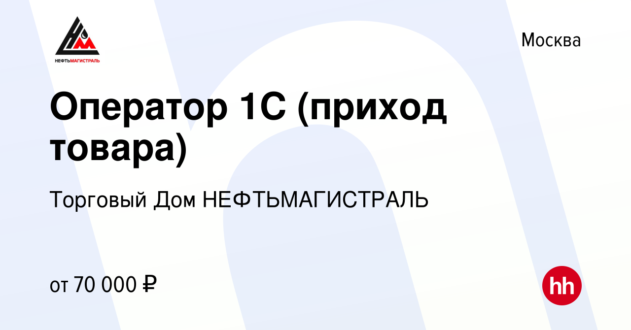 Вакансия Оператор 1С (приход товара) в Москве, работа в компании Торговый  Дом НЕФТЬМАГИСТРАЛЬ (вакансия в архиве c 13 января 2024)