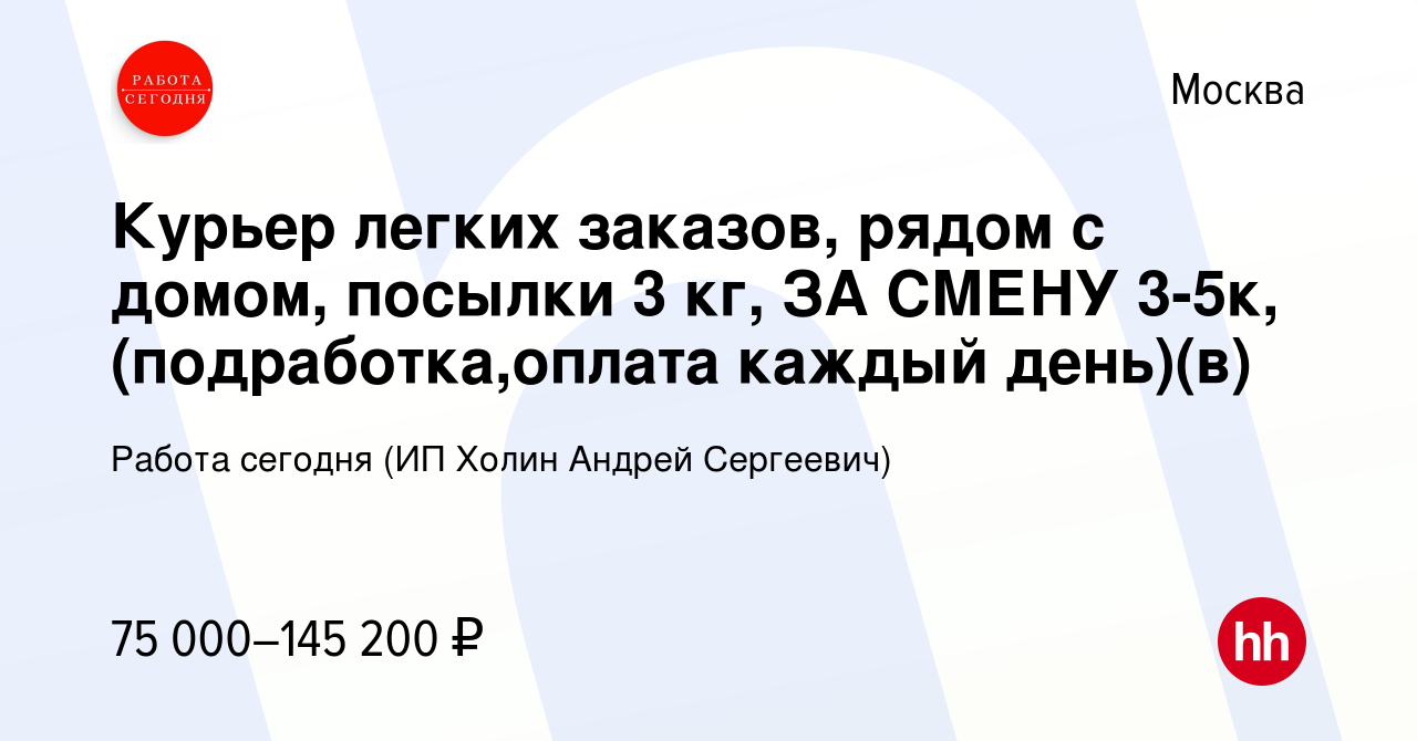 Вакансия Курьер легких заказов, рядом с домом, посылки 3 кг, ЗА СМЕНУ  3-5к,(подработка,оплата каждый день)(в) в Москве, работа в компании Работа  сегодня (ИП Холин Андрей Сергеевич) (вакансия в архиве c 13 января